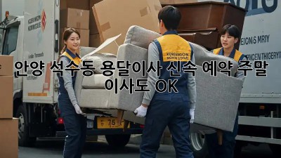 안양 석수동 용달이사 신속 예약! 주말 이사도 OK 👍