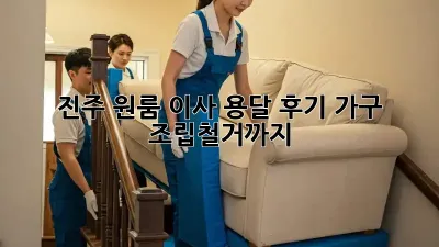 진주 원룸 이사 용달 후기: 가구 조립/철거까지?